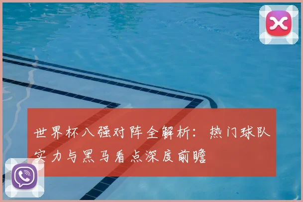 世界杯八强对阵全解析：热门球队实力与黑马看点深度前瞻