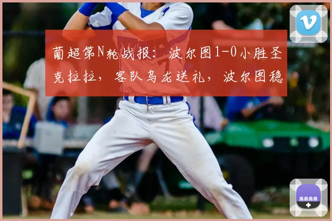 葡超第N轮战报：波尔图1-0小胜圣克拉拉，客队乌龙送礼，波尔图稳居积分榜前列