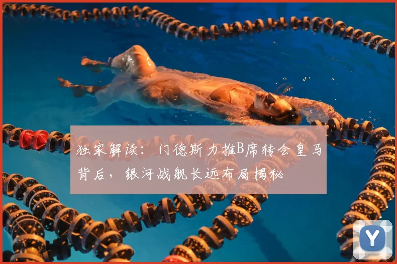 独家解读：门德斯力推B席转会皇马背后，银河战舰长远布局揭秘